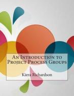 An Introduction to Project Process Groups di Kiera J. Richardson edito da Createspace