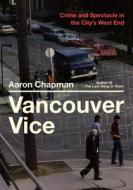 Vancouver Vice: Crime and Spectacle in the City's West End di Aaron Chapman edito da ARSENAL PULP PRESS