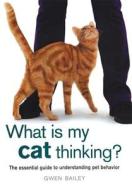 What Is My Cat Thinking?: The Essential Guide to Understanding Pet Behavior di Gwen Bailey edito da Thunder Bay Press
