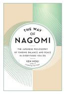 The Way of Nagomi: The Japanese Philosophy of Finding Balance and Peace in Everything You Do di Ken Mogi edito da EXPERIMENT
