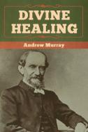 Divine Healing di Andrew Murray edito da Bibliotech Press