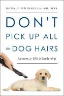 Don't Pick Up All The Dog Hairs di Ronald Dwinnells edito da Greenleaf Book Group LLC