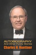 Autobiography - And Other Funny Stories di Charles H. Huettner edito da Booklocker.com, Inc.