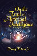 On the Trail of Artificial Intelligence di Harry Katzan Jr. edito da iUniverse
