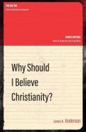Why Should I Believe Christianity? di James N. Anderson edito da Christian Focus Publications Ltd