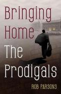 Bringing Home The Prodigals di Rob Parsons edito da Authentic Media