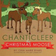 Chanticleer, the Christmas Moose di Gina Marie Byars edito da A Book's Mind