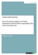 Socio Economic Impacts of Urban Expansion on Peri-Urban Communities. The Case of Gondar city di Yeshiwas Tigabu Alemineh edito da GRIN Verlag