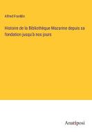 Histoire de la Bibliothèque Mazarine depuis sa fondation jusqu'à nos jours di Alfred Franklin edito da Anatiposi Verlag