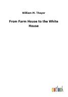 From Farm House to the White House di William M. Thayer edito da Outlook Verlag