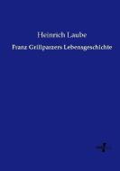 Franz Grillparzers Lebensgeschichte di Heinrich Laube edito da Vero Verlag