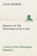 Hanover Or The Persecution of the Lowly A Story of the Wilmington Massacre. di Jack Thorne edito da TREDITION CLASSICS
