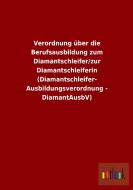 Verordnung über die Berufsausbildung zum Diamantschleifer/zur Diamantschleiferin (Diamantschleifer-Ausbildungsverordnung di Ohne Autor edito da Outlook Verlag