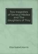 Two Tragedies Of Seneca Medea And The Daughters Of Troy di Ella Isabel Harris edito da Book On Demand Ltd.