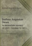 Joshua Augustas Swan In Memoriam January 18 1823 - October 31 1871 di Joshua Augustas Swan edito da Book On Demand Ltd.