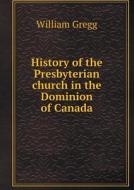 History Of The Presbyterian Church In The Dominion Of Canada di William Gregg edito da Book On Demand Ltd.
