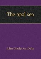 The Opal Sea di John Charles Van Dyke edito da Book On Demand Ltd.