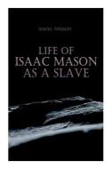 Life Of Isaac Mason As A Slave di Isaac Mason edito da E-Artnow
