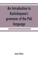 An introduction to Kachcha¯yana's grammar of the Pa¯li language di James D'Alwis edito da Alpha Editions