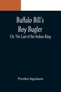 Buffalo Bill's Boy Bugler; Or, The Last of the Indian Ring di Prentiss Ingraham edito da Alpha Editions