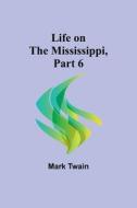 Life on the Mississippi, Part 6 di Mark Twain edito da Alpha Editions