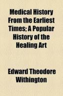 Medical History From The Earliest Times (1894) di Edward Theodore Withington edito da General Books Llc
