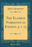 The Elohist Narrative in Exodus 3: 1 15 (Classic Reprint) di Julian Morgenstern edito da Forgotten Books