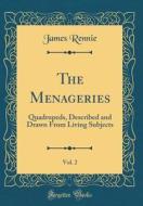 The Menageries, Vol. 2: Quadrupeds, Described and Drawn from Living Subjects (Classic Reprint) di James Rennie edito da Forgotten Books