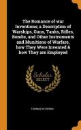 The Romance Of War Inventions; A Description Of Warships, Guns, Tanks, Rifles, Bombs, And Other Instruments And Munitions Of Warfare, How They Were In di Thomas W Corbin edito da Franklin Classics Trade Press