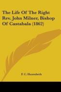 The Life Of The Right Rev. John Milner, Bishop Of Castabala (1862) di F C Husenbeth edito da Kessinger Publishing