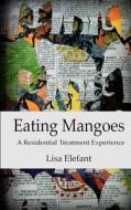 Eating Mangoes: A Residential Treatment Experience di Lisa Elefant edito da Dream Trek