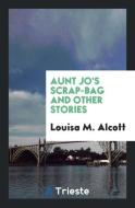 Aunt Jo's Scrap-Bag and Other Stories di Louisa M. Alcott edito da Trieste Publishing
