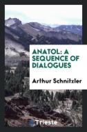 Anatol: A Sequence of Dialogues di Arthur Schnitzler edito da LIGHTNING SOURCE INC