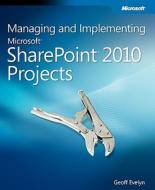 Managing And Implementing Microsoft Sharepoint 2010 Projects di Geoff Evelyn edito da Microsoft Press,u.s.