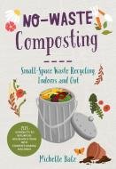 No-Waste Composting: Small-Space Waste Recycling, Indoors and Out. Plus, 10 Projects to Repurpose Household Items Into C di Michelle Balz edito da COOL SPRINGS PR
