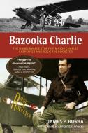 Bazooka Charlie di James P Busha, Carol (Carpenter) Apacki edito da Schiffer Publishing