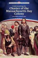 Understanding the Charter of the Massachusetts Bay Colony di James Wolfe, Barbara A. Moe edito da Enslow Publishing