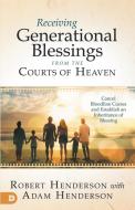 Receiving Generational Blessings from the Courts of Heaven: Access the Spiritual Inheritance for Your Family and Future di Robert Henderson edito da DESTINY IMAGE INC