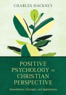 Positive Psychology in Christian Perspective: Foundations, Concepts, and Applications di Charles Hackney edito da IVP ACADEMIC