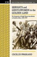 Servants and Gentlewomen to the Golden Land: The Emigration of Single Women from Britain to Southern Africa, 182-1939 di Cecillie Swaisland edito da BLOOMSBURY 3PL