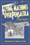 Flying Machines Over Pensacola an Early Aviation History from 1909 to 1929 di Leo F. Murphy edito da Pensacola Bay Flying Machines Ltd Co