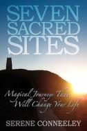 Seven Sacred Sites: Magical Journeys That Will Change Your Life di Serene Conneeley edito da Blessed Bee