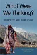 What Were We Thinking?: Bicycling the Back Roads of Asia di Nancy R. Sathre-Vogel, John E. Vogel edito da Old Stone Publishing