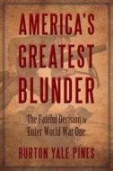America's Greatest Blunder: The Fateful Decision to Enter World War One di Burton Yale Pines edito da Rsd Press