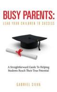 Busy Parents: Lead Your Children to Success di MR Gabriel Silva edito da Academic Leaders Education