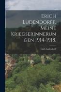 Erich Ludendorff. Meine Kriegserinnerungen 1914-1918. di Erich Ludendorff edito da Legare Street Press