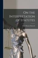 On the Interpretation of Statutes di Peter Benson Maxwell edito da LEGARE STREET PR
