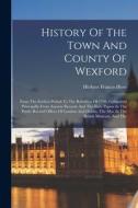 History Of The Town And County Of Wexford: From The Earliest Period To The Rebellion Of 1798, Comprised Principally From Ancient Records And The State di Herbert Francis Hore edito da LEGARE STREET PR