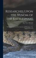 Researches Upon the Venom of the Rattlesnake: With an Investigation of the Anatomy and Physiology of the Organs Concerned di Silas Weir Mitchell edito da LEGARE STREET PR