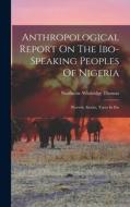 Anthropological Report On The Ibo-speaking Peoples Of Nigeria: Proverb, Stories, Tones In Ibo di Northcote Whitridge Thomas edito da LEGARE STREET PR